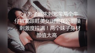 ❤️√为了追求刺激带两个牛仔裤高跟鞋美女闺蜜在公厕操，刺激度拉满！两个妹子身材颜值太高 