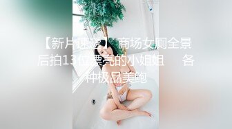 【新片速遞】 商场女厕全景后拍13位漂亮的小姐姐❤️各种极品美鲍