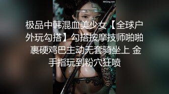 极品中韩混血美少女【全球户外玩勾搭】勾搭按摩技师啪啪 裹硬鸡巴主动无套骑坐上 金手指玩到粉穴狂喷