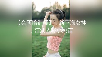 【会所培训师】，新下海女神，江湖人称小姚笛