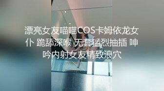 漂亮女友喵喵COS卡姆依龙女仆 跪舔深喉 无套猛烈抽插 呻吟内射女友精致浪穴