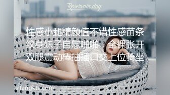 性感小腿精颜值不错性感苗条纹身妹子自慰啪啪，全裸张开双腿震动棒抽插口交上位骑坐