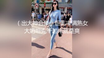 （出大神合集）巨乳丰满熟女大奶坦克干起来就是爽