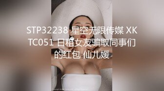 STP32238 星空无限传媒 XKTC051 日租女友骗取同事们的红包 仙儿媛