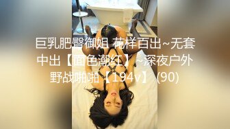 巨乳肥臀御姐 花样百出~无套中出【面色潮红】~深夜户外野战啪啪【194v】 (90)