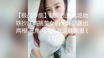 【极品抄底】超高质量机场地铁抄底高挑美女阴毛旺盛露出两根 三角内内夹在逼缝隙里 (17)