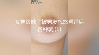 女神级妹子被男友忽悠昏睡后各种玩,(1)