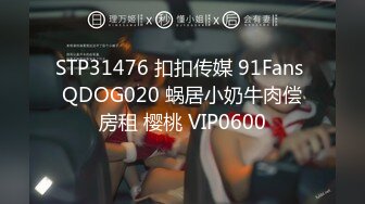 STP31476 扣扣传媒 91Fans QDOG020 蜗居小奶牛肉偿房租 樱桃 VIP0600