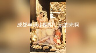 大奶妹子 搞我两下不行了你烦就喜欢干摸不搞我 你没力气啦 使劲搞快点 身材丰满很骚很可爱的纸妹被操