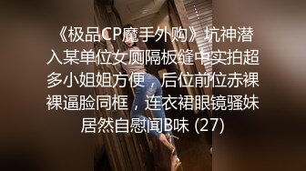 《极品CP魔手外购》坑神潜入某单位女厕隔板缝中实拍超多小姐姐方便，后位前位赤裸裸逼脸同框，连衣裙眼镜骚妹居然自慰闻B味 (27)