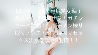 即ハメ！！5（巨尻熟女编）台本ナシ！编集ナシ！ガチンコ一本胜负！！ザーメン榨り取りノンストップ腰振りセックス洪水潮吹き9射精！！