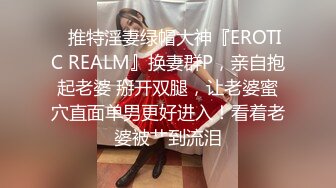 ✿推特淫妻绿帽大神『EROTIC REALM』换妻群P，亲自抱起老婆 掰开双腿，让老婆蜜穴直面单男更好进入！看着老婆被艹到流泪