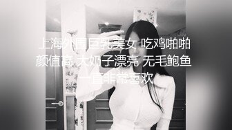 上海外围巨乳美女 吃鸡啪啪 颜值高 大奶子漂亮 无毛鲍鱼 一直非常喜欢