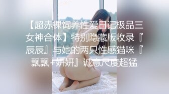 【超赤裸饲养性爱日记极品三女神合体】特别隐藏版收录『辰辰』与她的两只性感猫咪『飄飄+妍妍』诚意尺度超猛