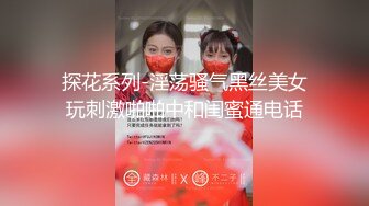 探花系列-淫荡骚气黑丝美女玩刺激啪啪中和闺蜜通电话