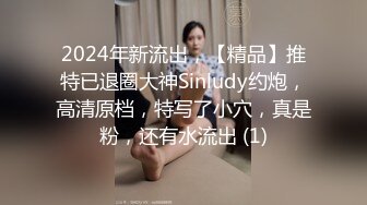 2024年新流出，【精品】推特已退圈大神Sinludy约炮，高清原档，特写了小穴，真是粉，还有水流出 (1)