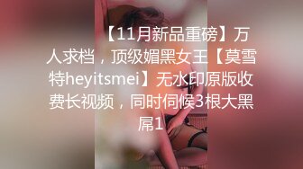 ⚫️⚫️【11月新品重磅】万人求档，顶级媚黑女王【莫雪特heyitsmei】无水印原版收费长视频，同时伺候3根大黑屌1