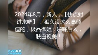 2024年8月，新人，【快点射进来吧】， 很久没这么高颜值的，极品御姐，啪啪后入，肤白貌美！