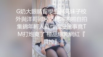 G奶大眼睛留學生漂亮妹子校外與洋哥同居日常啪啪啪自拍集錦年輕人真性福沒啥事竟TM打炮爽了 極品爆乳網紅『貝拉』