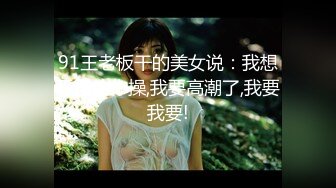 91王老板干的美女说：我想天天给你操,我要高潮了,我要我要!