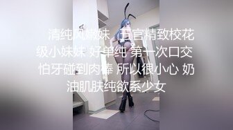 ✿清纯风嫩妹✿五官精致校花级小妹妹 好单纯 第一次口交 怕牙碰到肉棒 所以很小心 奶油肌肤纯欲系少女