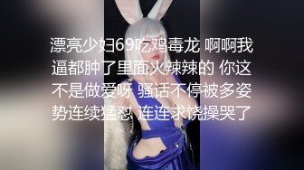 漂亮少妇69吃鸡毒龙 啊啊我逼都肿了里面火辣辣的 你这不是做爱呀 骚话不停被多姿势连续猛怼 连连求饶操哭了