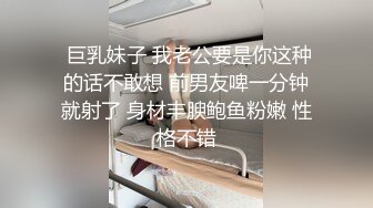  巨乳妹子 我老公要是你这种的话不敢想 前男友啤一分钟就射了 身材丰腴鲍鱼粉嫩 性格不错