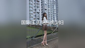 ❤️√极品美女 全身是宝豪乳大又圆 性感透明内内无毛粉逼被大鸡巴使劲干 无套后入中出 叫声诱人