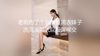  老哥约了个高颜值黑衣妹子 洗完澡翘大屁股深喉交