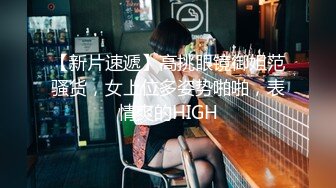 【新片速遞】高挑眼镜御姐范骚货，女上位多姿势啪啪，表情爽的HIGH