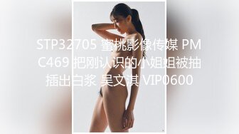 STP32705 蜜桃影像传媒 PMC469 把刚认识的小姐姐被抽插出白浆 吴文淇 VIP0600