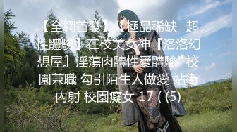 【全網首發】【極品稀缺❤超性體驗】在校美女神『洛洛幻想屋』淫蕩肉體性愛體驗❤校園兼職 勾引陌生人做愛 站街內射 校園癡女 17 ( (5)