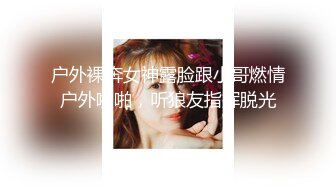 户外裸奔女神露脸跟小哥燃情户外啪啪，听狼友指挥脱光