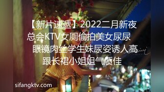 【新片速遞】2022二月新夜总会KTV女厕偷拍美女尿尿❤️眼镜肉丝学生妹尿姿诱人高跟长裙小姐姐气质佳