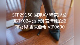 STP29160 國產AV 精東影業 JDTY024 爆操外表清純的淫蕩女兒 吉原亞希 VIP0600