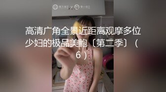 高清广角全景近距离观摩多位少妇的极品美鲍〔第二季〕（6）