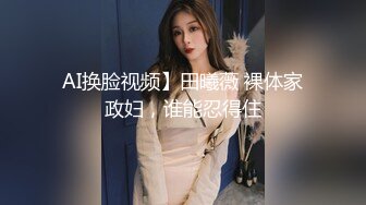 AI换脸视频】田曦薇 裸体家政妇，谁能忍得住