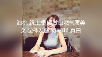 油桃 新主播 短发白嫩气质美女 全裸发骚 特写BB 真白