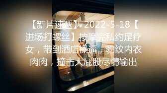 【新片速遞】 2022-5-18【进场打螺丝】按摩完私约足疗女，带到酒店操逼，豹纹内衣肉肉，撞击大屁股尽情输出