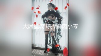 【于小雅】撸点极高，9分高颜值女神，能媲美明星了，爱笑爱说话，和小鲜肉男友直播后入做爱，浪荡的小表情让你欲罢不能