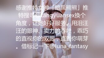 感谢推特女神「暗黑熊熊」推特搜寻@tangyuansex换个角度，让她好好服务。用泪汪汪的眼神、卖力的吞吐，乖巧的直视你的双眼，直到你萌芽。借标记一下@luna_fantasy