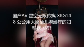 国产AV 星空无限传媒 XKG148 公公用大屌给儿媳治疗的妇科病 小野