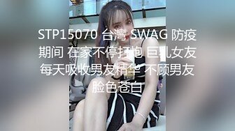 STP15070 台灣 SWAG 防疫期间 在家不停打炮 巨乳女友每天吸收男友精华 不顾男友脸色苍白