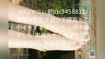 (4K)(セフレ君)(fc3458811)清楚な先生は自分で腰振って中イキするほど、ちんぽ中毒でした 黒瀬先生の授業で3回も中出ししちゃいました！！