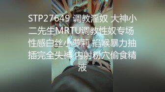 STP27649 调教淫奴 大神小二先生MRTU调教性奴专场 性感白丝小萝莉 掐喉暴力抽插完全失神 内射粉穴偷食精液