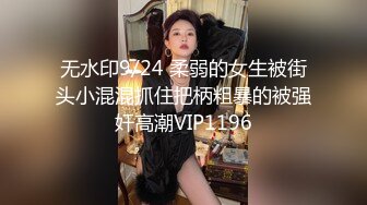 无水印9/24 柔弱的女生被街头小混混抓住把柄粗暴的被强奸高潮VIP1196