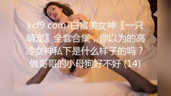 kcf9.com-白富美女神〖一只萌宠〗全套合集，你以为的高冷女神私下是什么样子的吗？做哥哥的小母狗好不好 (14)