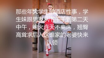 那些年大学生的酒店性事，学生妹跟男友从下午干到第二天中午，炮火连天不离床，翘臀高耸求后入这谁家的老婆快来认领