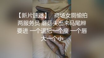 【新片速遞】   商场女厕偷拍两服务员 蘑菇头出来马尾辫要进 一个逼肥一个瘦 一个唇大一个小