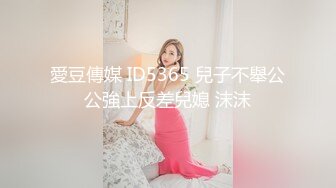 愛豆傳媒 ID5365 兒子不舉公公強上反差兒媳 沫沫